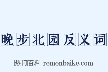 晚步北园反义词是什么意思的图片